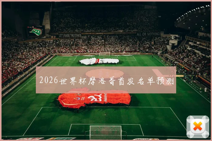 2026世界杯摩洛哥首发名单预测