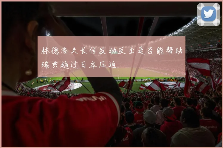 林德洛夫长传发动反击是否能帮助瑞典越过日本压迫