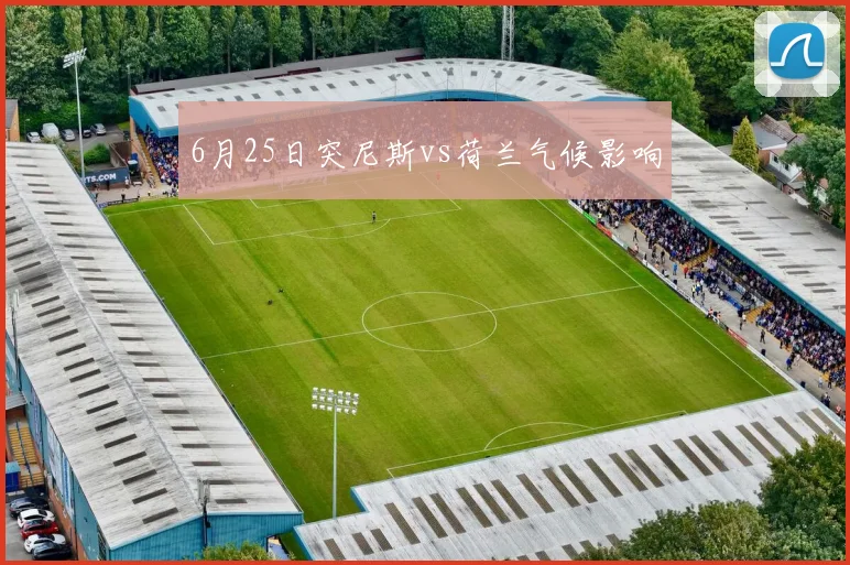 6月25日突尼斯vs荷兰气候影响