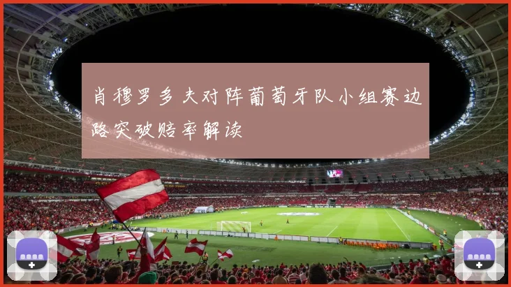 肖穆罗多夫对阵葡萄牙队小组赛边路突破赔率解读