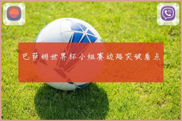 巴萨姆世界杯小组赛边路突破看点