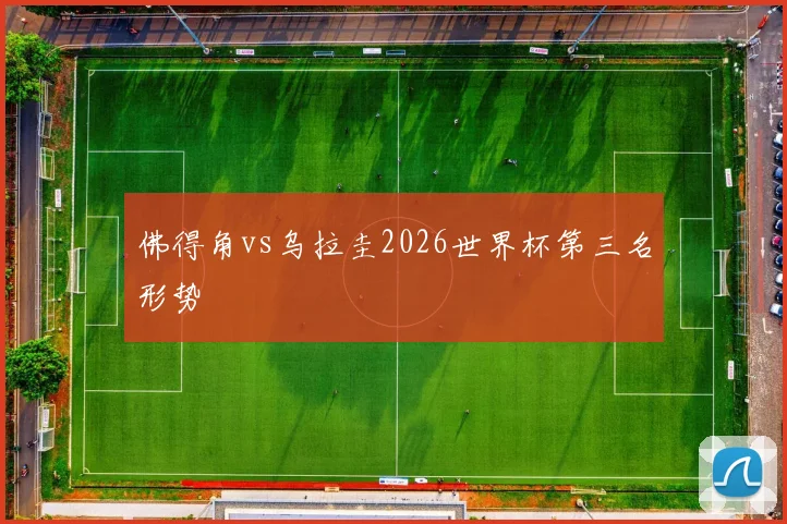 佛得角vs乌拉圭2026世界杯第三名形势