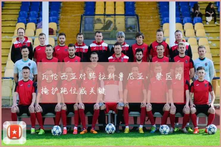 瓦伦西亚对阵拉科鲁尼亚，禁区内掩护跑位成关键