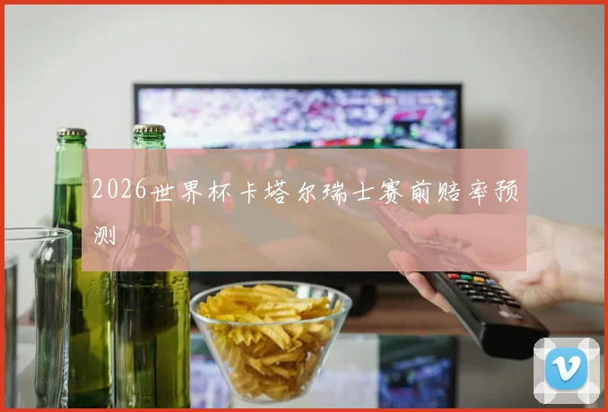 2026世界杯卡塔尔瑞士赛前赔率预测