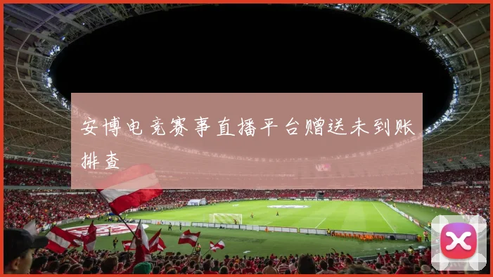 安博电竞赛事直播平台赠送未到账排查