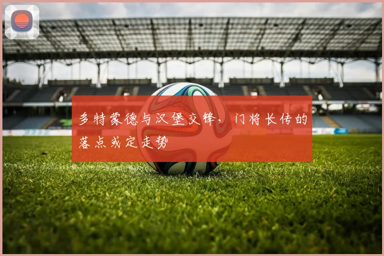 多特蒙德与汉堡交锋,门将长传的落点或定走势