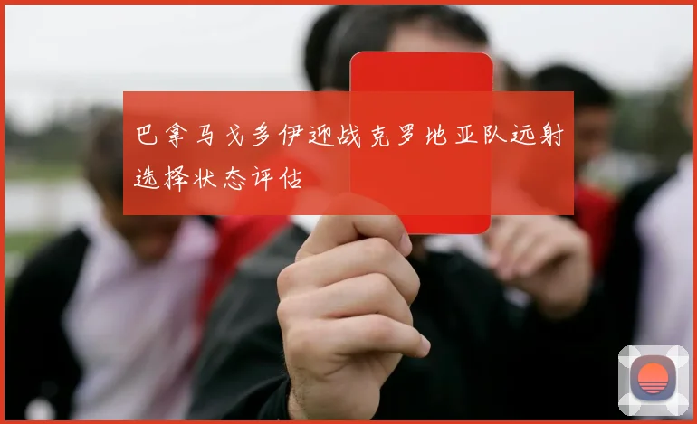 巴拿马戈多伊迎战克罗地亚队远射选择状态评估