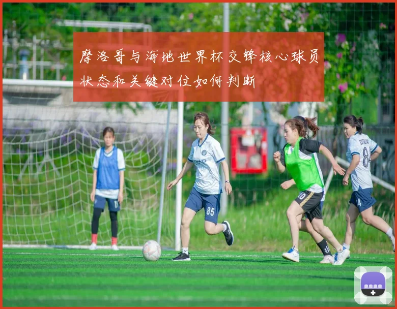 摩洛哥与海地世界杯交锋核心球员状态和关键对位如何判断