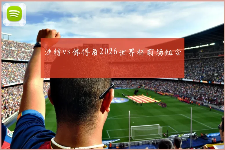 沙特vs佛得角2026世界杯前场组合