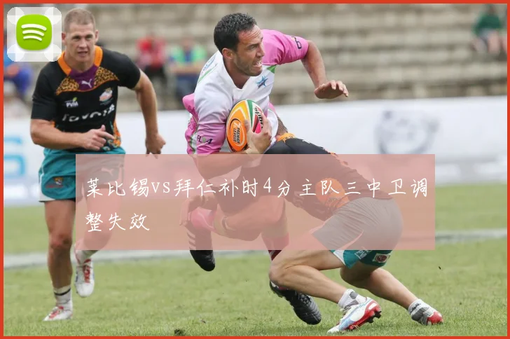 莱比锡vs拜仁补时4分主队三中卫调整失效