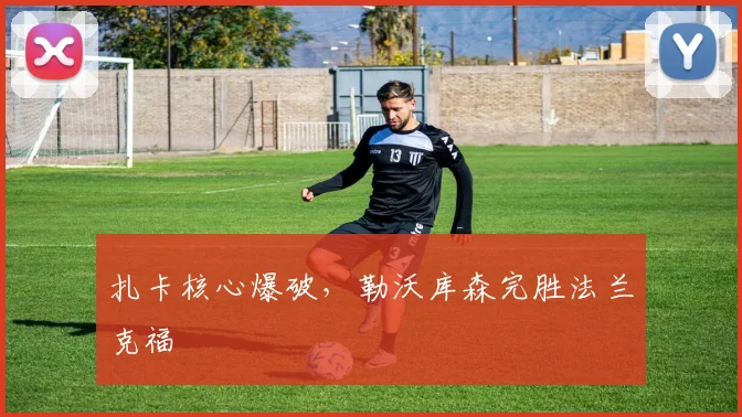 扎卡核心爆破，勒沃库森完胜法兰克福