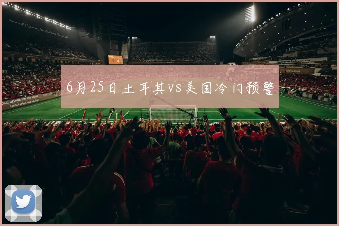 6月25日土耳其vs美国冷门预警