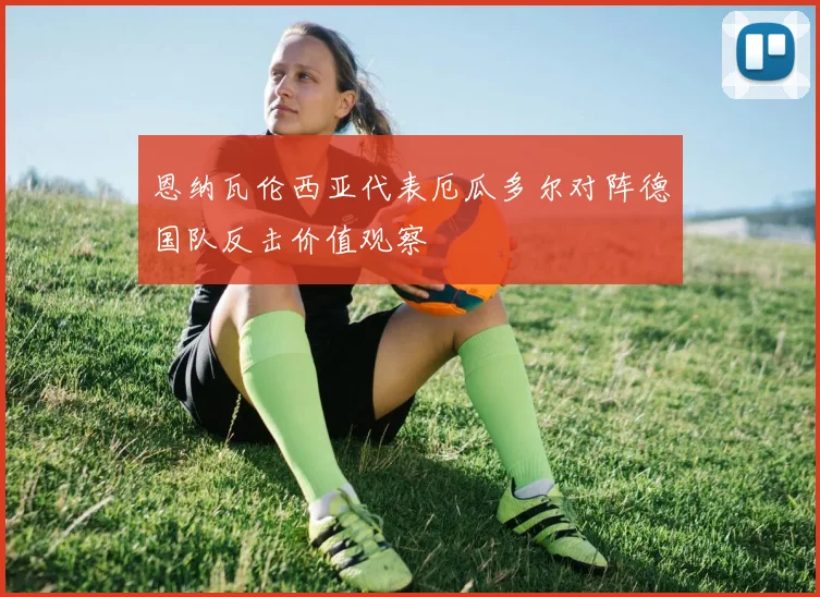 恩纳瓦伦西亚代表厄瓜多尔对阵德国队反击价值观察