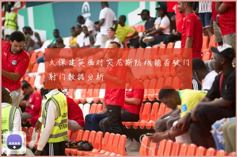 久保建英面对突尼斯防线能否破门射门数据分析
