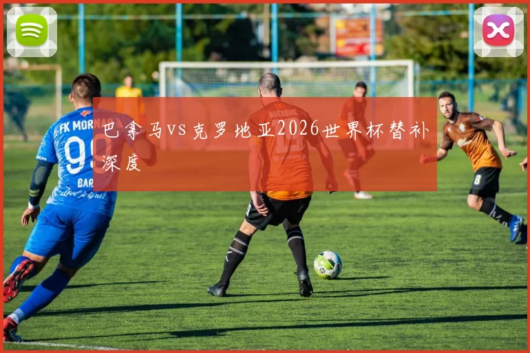 巴拿马vs克罗地亚2026世界杯替补深度