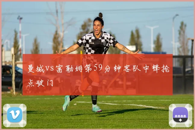 曼城vs富勒姆第59分钟客队中锋抢点破门