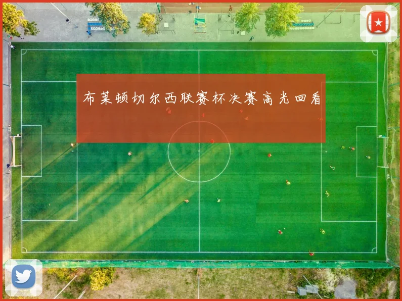 布莱顿切尔西联赛杯决赛高光回看