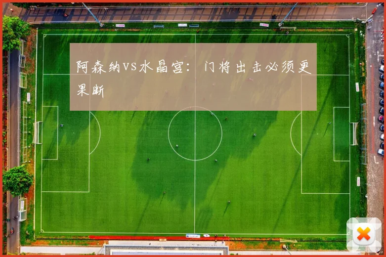 阿森纳vs水晶宫：门将出击必须更果断